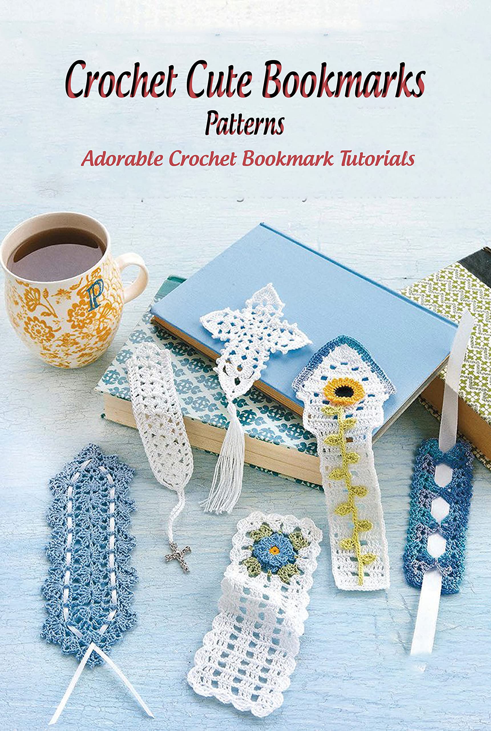 Crochet Cute Bookmarks Patterns: Adorable Crochet Bookmark Tutorials (Kindle Edition)
