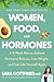 Women, Food, and Hormones: A 4-Week Plan to Achieve Hormonal Balance, Lose Weight, and Feel Like Yourself Again