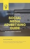 How To Get Started: SOCIAL MEDIA ADVERTISING GUIDE: Become A Digital Marketer