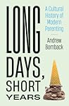 Long Days, Short Years: A Cultural History of Modern Parenting