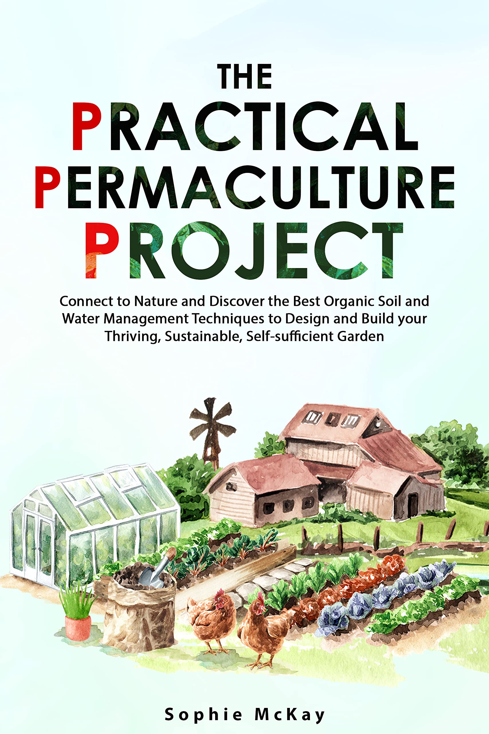 The Practical Permaculture Project: Connect to Nature and Discover the Best Organic Soil and Water Management Techniques to Design and Build your Thriving, ... Easy and Effective Gardening Series) (Kindle Edition)