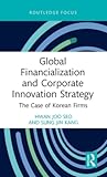 Global Financialization and Corporate Innovation Strategy: The Case of Korean Firms (Routledge Focus on Business and Management)