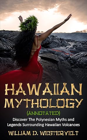 Hawaiian Mythology (annotated): Discover The Polynesian Myths and Legends Surrounding Hawaiian Volcanoes