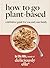 Deliciously Ella: How to Go Plant Based: A definitive guide for you and your family