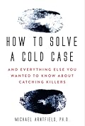 How to Solve a Cold Case: And Everything Else You Wanted To Know About Catching Killers