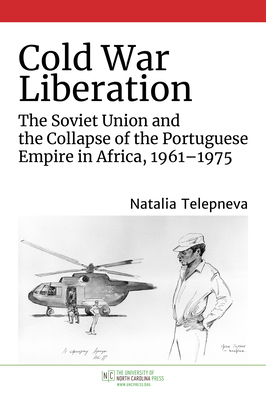 Cold War Liberation: The Soviet Union and the Collapse of the Portuguese Empire in Africa, 1961–1975 (Hardcover)