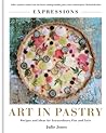 Art in Pastry: The Delicate Art of Pastry Decoration: Recipes and Ideas for Extraordinary Pies and Tarts