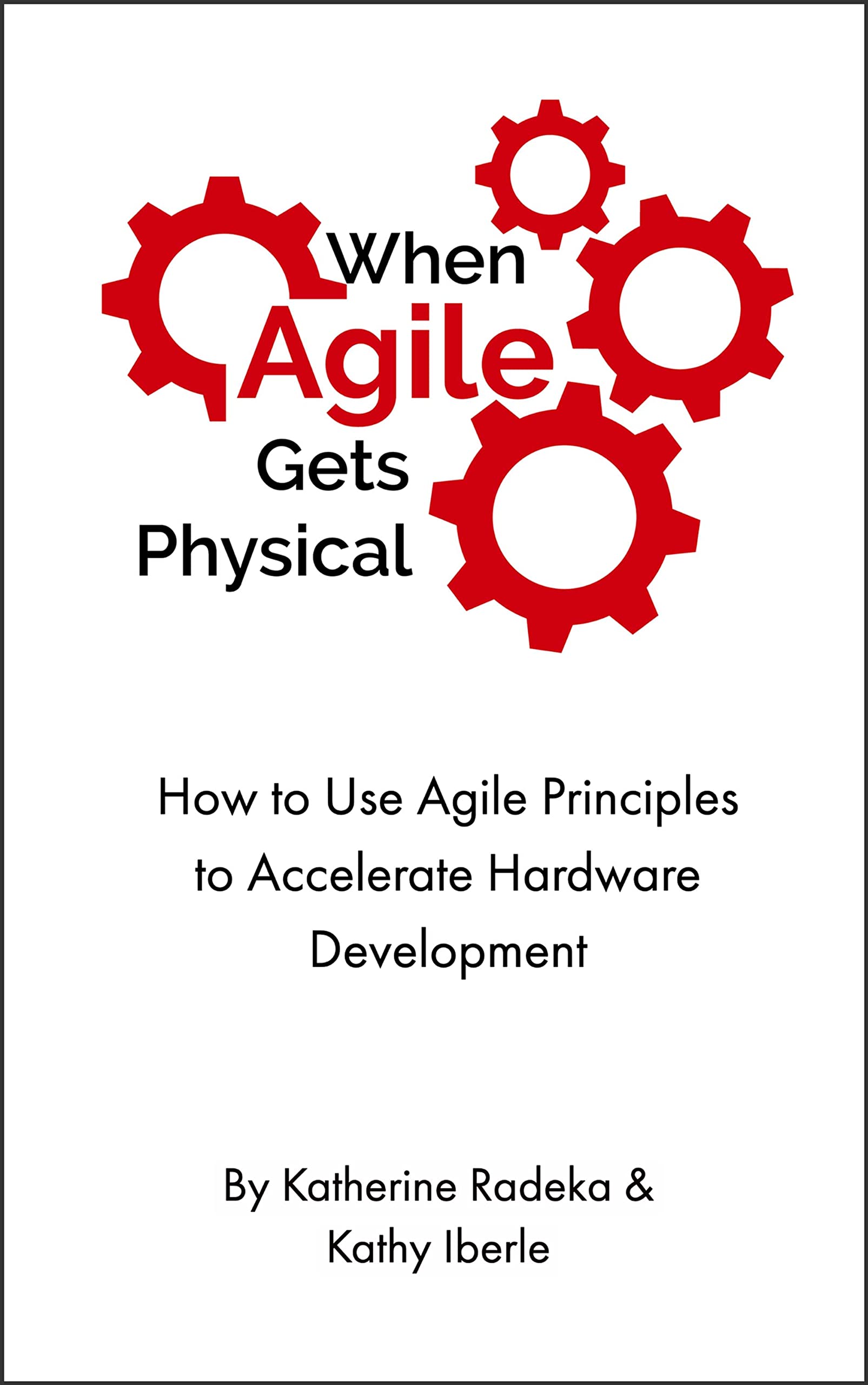 When Agile Gets Physical: How to Use Agile Principles to Accelerate Hardware Development (Kindle Edition)