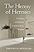 The Heresy of Heresies by Timothy M. Mosteller