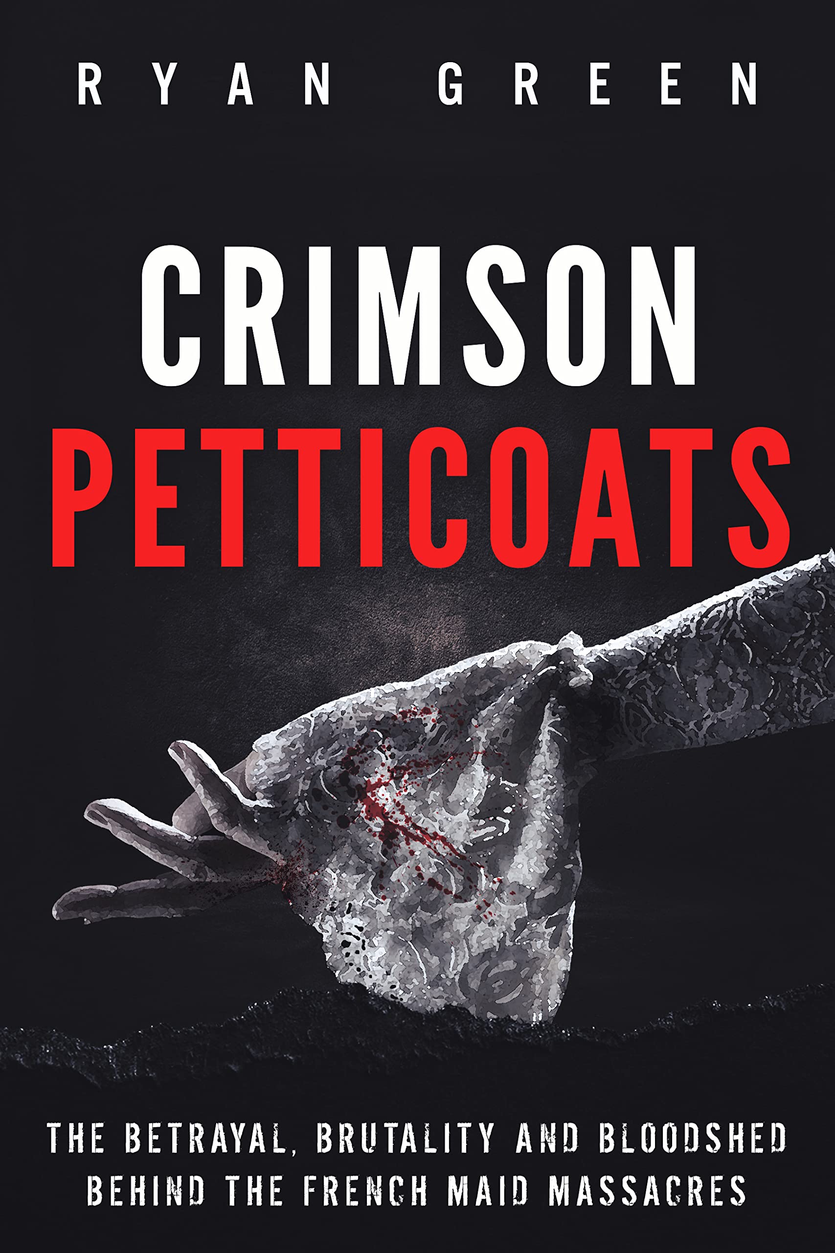 Crimson Petticoats: The Betrayal, Brutality and Bloodshed behind the French Maid Massacres (True Crime)