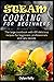 Steam cooking for beginners: The large cookbook with 100 delicious recipes for beginners, professionals and lazy people