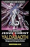 The Gnostic Jesus Christ & Yaldabaoth His Ignorant Unbegotten Brother: Gnosticism 2022