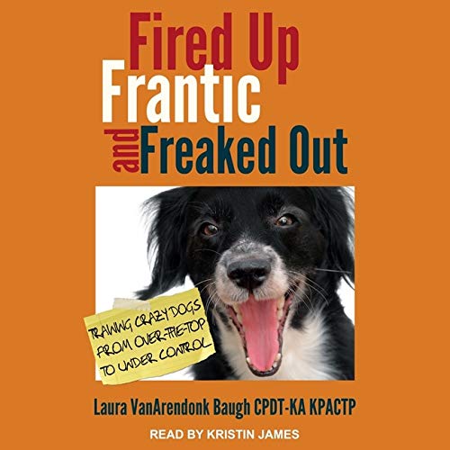 Fired Up, Frantic, and Freaked Out: Training the Crazy Dog from Over-the-Top to Under Control (Audio CD)