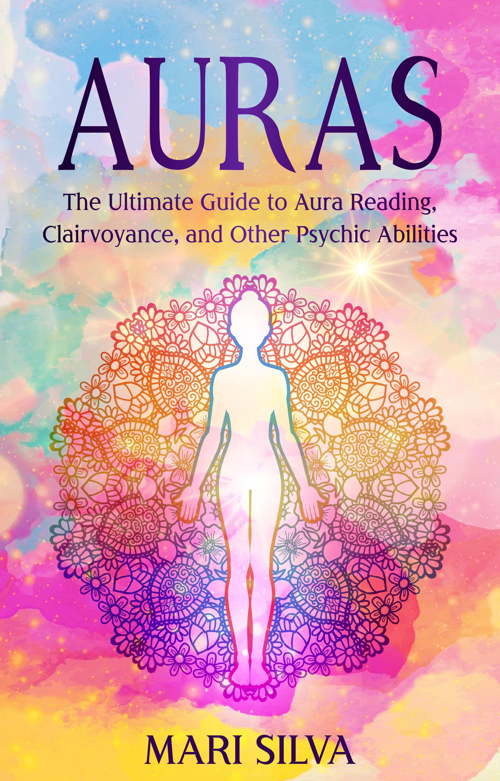 Auras: The Ultimate Guide to Aura Reading, Clairvoyance, and Other Psychic Abilities (Extrasensory Perception)