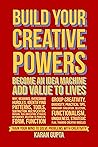 Build Your Creative Powers: Become an Idea Machine, Add Value to Lives Build Your Creative Powers: Become an Idea Machine, Add Value to Lives
