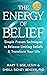 The Energy of Belief: Simple Proven Techniques to Release Limiting Beliefs & Transform Your Life