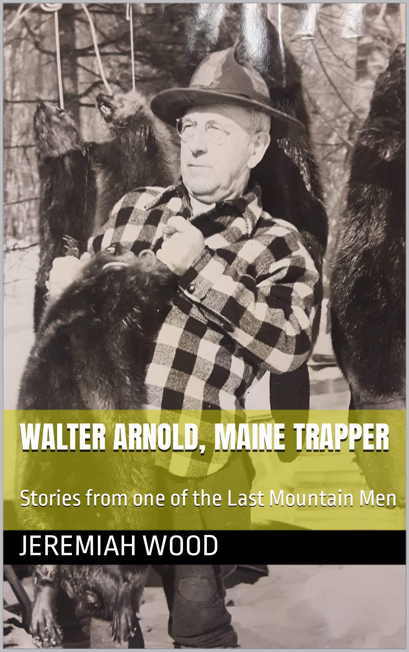 Walter Arnold, Maine Trapper: Stories from one of the Last Mountain Men (Kindle Edition)