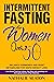 Intermittent Fasting for Women Over 50: Balance Hormones and Reset Metabolism for Rapid Weight Loss: Look Better Than Ever and Detox Your Body with Autophagy and Anti-aging Secrets of Top Celebrities