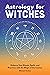 Astrology for Witches: Enhance Your Rituals, Spells, and Practices with the Magic of the Cosmos