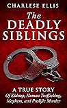 The Deadly Siblings: A True Story Of Kidnap, Human Trafficking, Mayhem And Prolific Murder