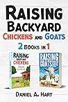 Raising Backyard Chickens and Goats: A Beginning Homesteaders Guide to Caring for Farm Animals to Increase Egg and Dairy Production