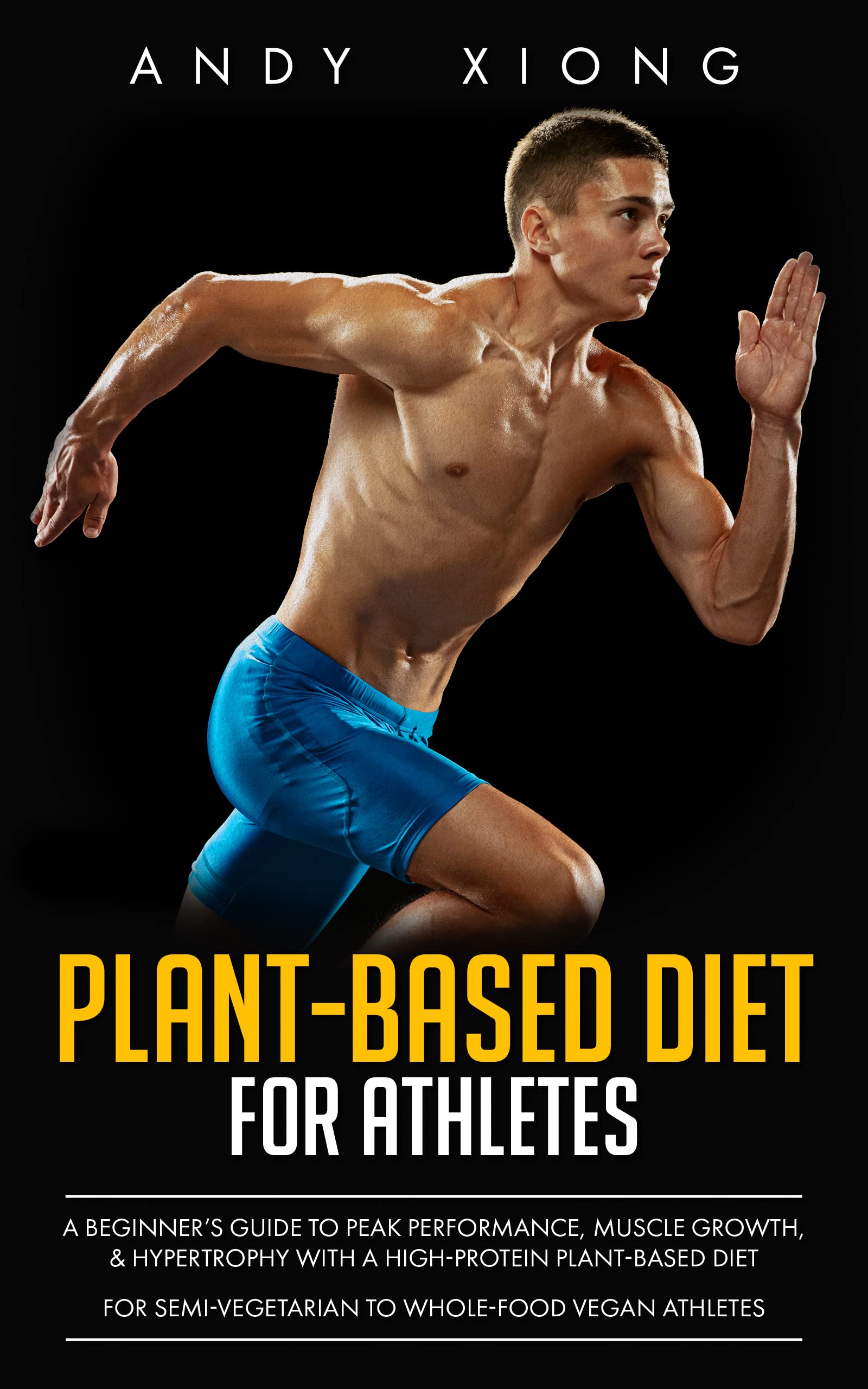 Plant-Based Diet for Athletes: A Beginner’s Guide to Peak Performance, Muscle Growth, & Hypertrophy on a High-Protein Plant-Based Diet (For Semi-Vegetarian to Whole-Food Vegan Athletes)