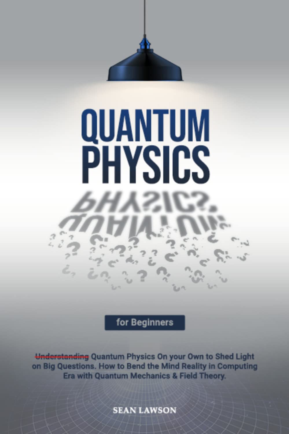 Quantum Physics for Beginners: A Layman Introduction to Understand How the Universe Works and Recognize the Laws That Governing the Perception of Reality (Kindle Edition)