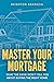 Master Your Mortgage: What the Bank Won’t Tell You About Buying the Right Home