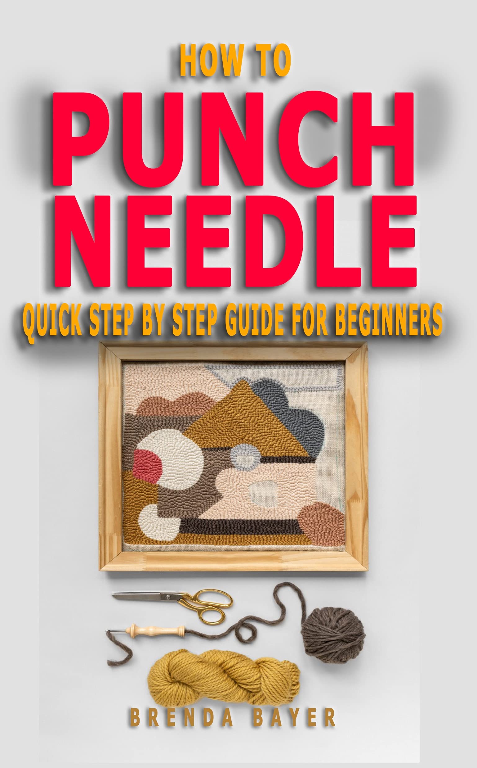 HOW TO PUNCH NEEDLE: Quick Step by Step Guide For Beginners - Steps And Techniques On Everything You Need To Know To Begin Your Own Punch Needle (Kindle Edition)