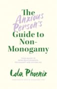 The Anxious Person's Guide to Non-Monogamy: Your Guide to Open Relationships, Polyamory and Letting Go
