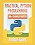 Practical Python Programming Practices (101 Common Projects): Master python programming with 101 best python programming practices for absolute beginners to excel in the industry