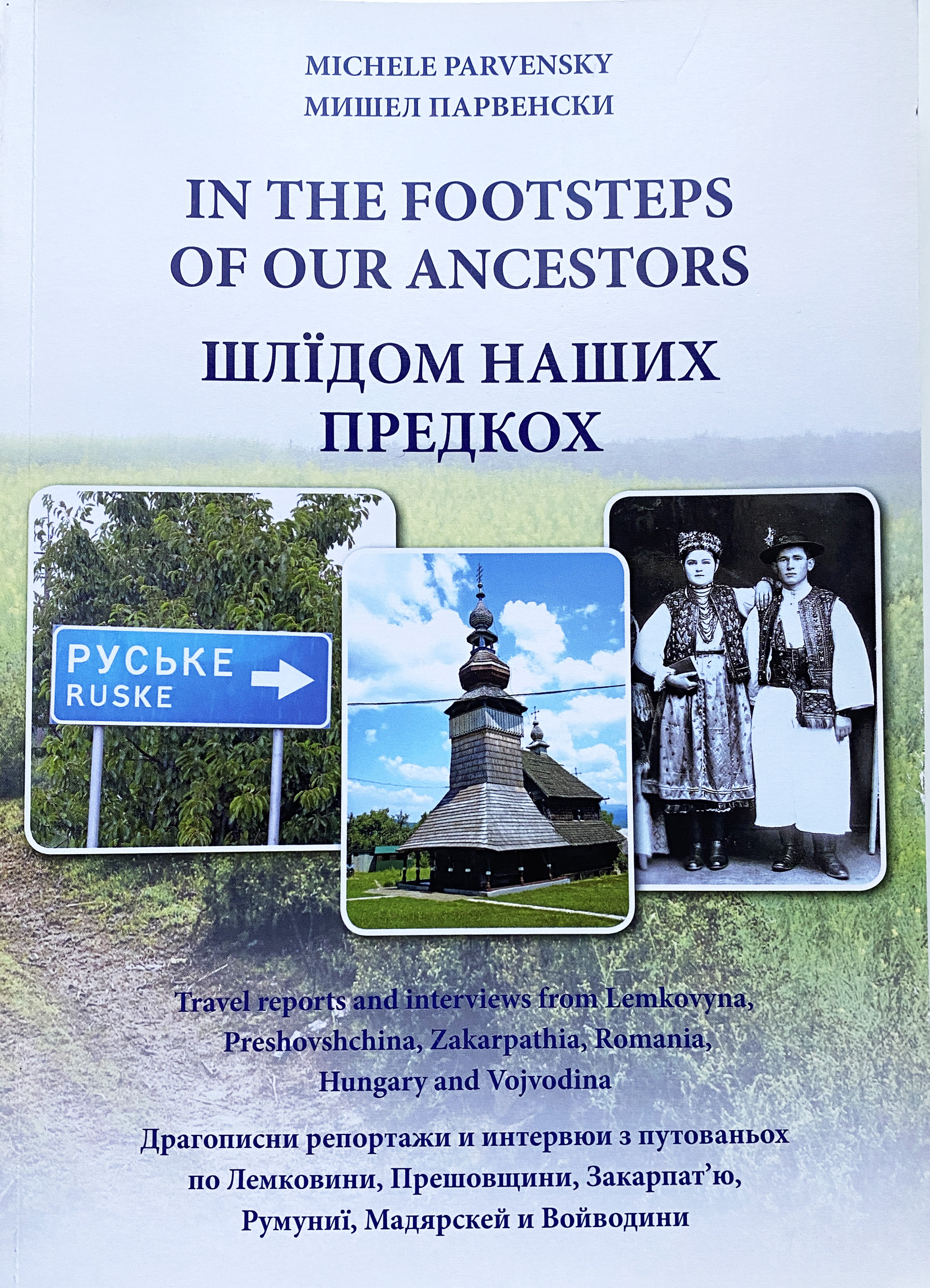 In The Footsteps Of Our Ancestors / Шлїдом Наших Предкох: Travel Reports from Lemkovyna, Preshovshchina, Zakarpathia, Romania, Hungary, and Vojvodina
