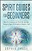 Spirit Guides For Beginners : How To Communicate With The Afterlife, Interpret Signs & Manifest A Happier Life