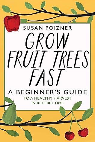 Grow Fruit Trees Fast: A Beginner's Guide to a Healthy Harvest in Record Time (The Complete Fruit Tree Grower’s Collection)