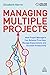 Managing Multiple Projects: How Project Managers Can Balance Priorities, Manage Expectations and Increase Productivity