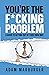 You're the F*cking Problem: A Guide to Getting Out of Your Own Way
