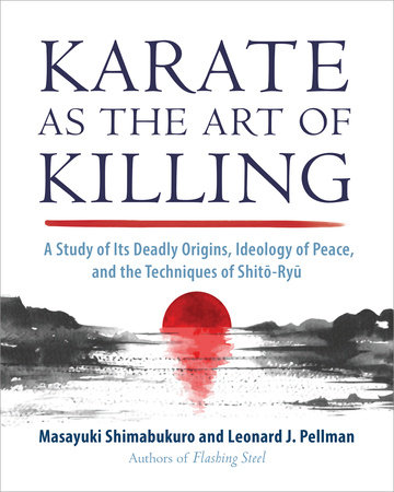 Karate as the Art of Killing: A Study of Its Deadly Origins, Ideology of Peace, and the Techniques of Shito-Ryu