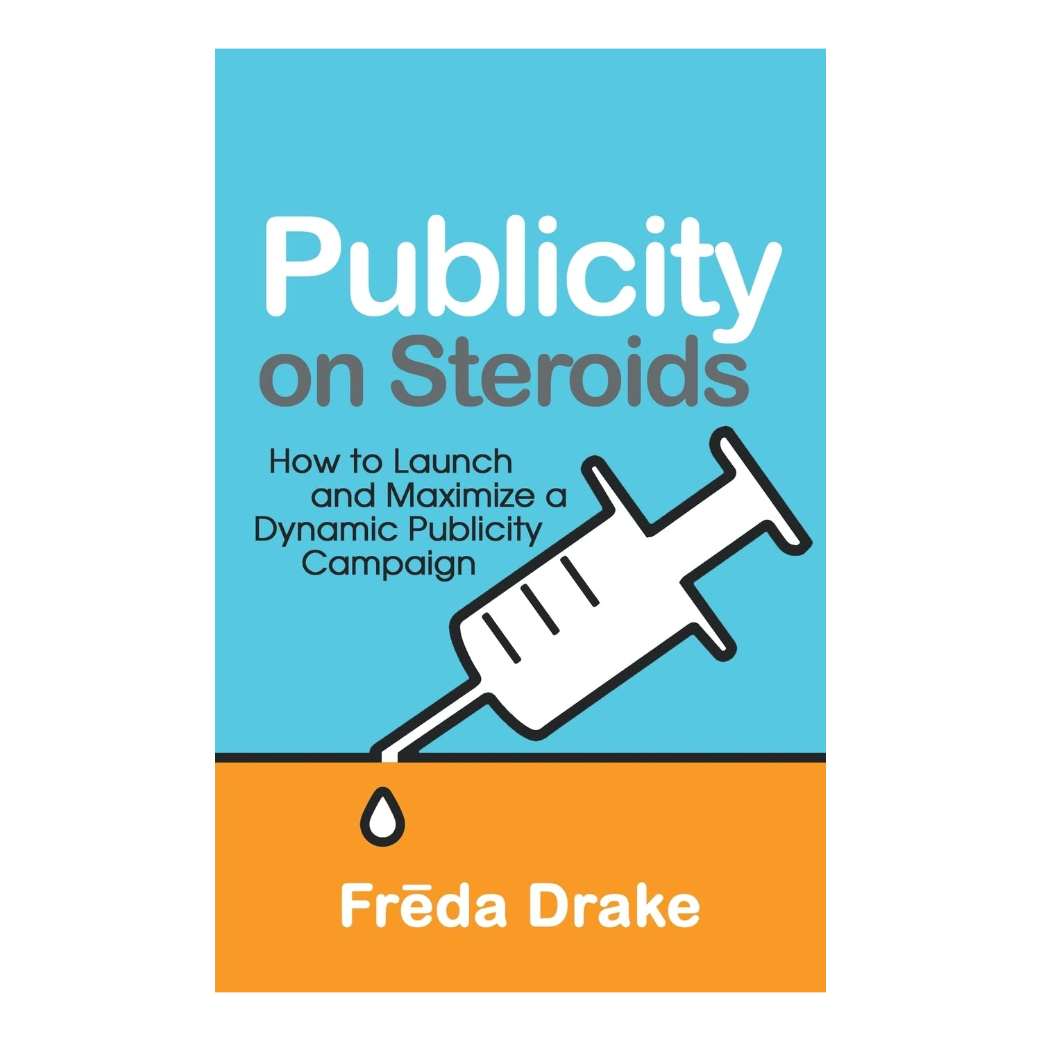 Publicity on Steroids: How to Launch and Maximize a Dynamic Publicity Campaign