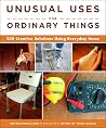 Unusual Uses for Ordinary Things: 250 Creative Solutions Using Everyday Items Unusual Uses for Ordinary Things: 250 Creative Solutions Using Everyday Items