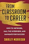 From Classroom to Career: How to Network, Nail the Interview, and Navigate for Success From Classroom to Career: How to Network, Nail the Interview, and Navigate for Success