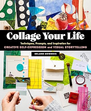 Collage Your Life: Techniques, Prompts, and Inspiration for Creative Self-Expression and Visual Storytelling