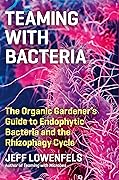Teaming with Bacteria: The Organic Gardener’s Guide to Endophytic Bacteria and the Rhizophagy Cycle