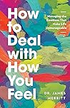 How to Deal with How You Feel: Managing the Emotions That Make Life Unmanageable How to Deal with How You Feel: Managing the Emotions That Make Life Unmanageable
