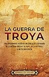 La guerra de Troya: Una apasionante visión de un conflicto legendario de la antigua Grecia y su papel en la historia y la mitología griega (Spanish Edition)