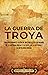 La guerra de Troya: Una apasionante visión de un conflicto legendario de la antigua Grecia y su papel en la historia y la mitología griega (Spanish Edition)