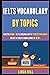 Ielts Vocabulary By Topics: Master 3000+ Ielts Vocabulary By Topics Explained To Get A Target Band Score Of 8.0+