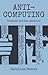 Anti-computing: Dissent and the machine