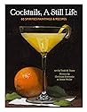Cocktails, A Still Life: 60 Spirited Paintings & Recipes Cocktails, A Still Life: 60 Spirited Paintings & Recipes