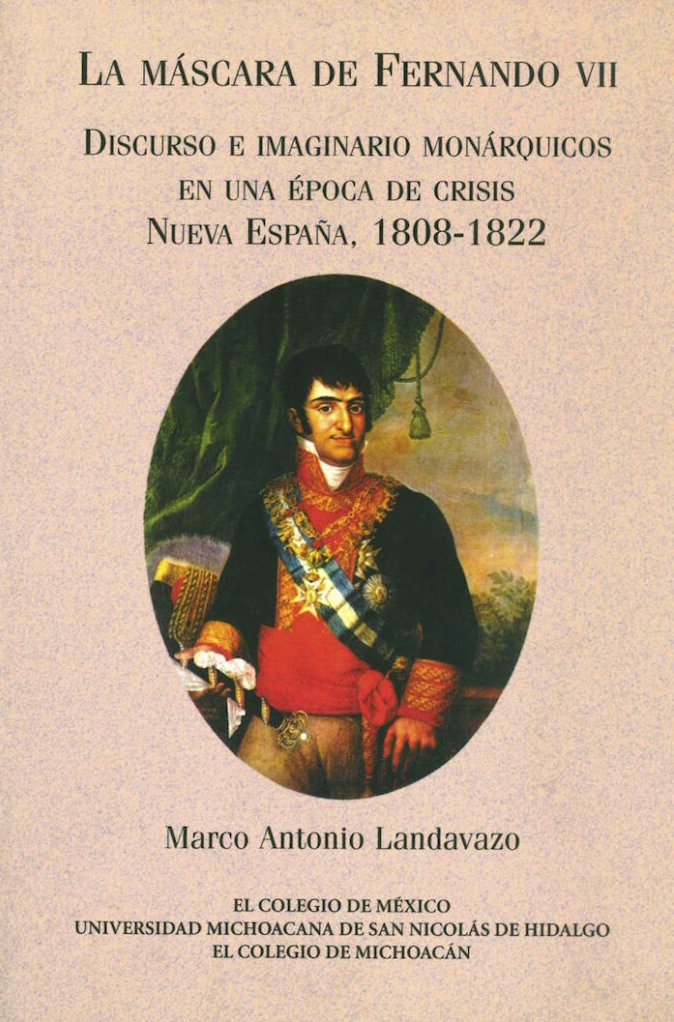La máscara de Fernando VII: Discurso e imaginario monárquicos en una época de crisis Nueva España (1808-1822)