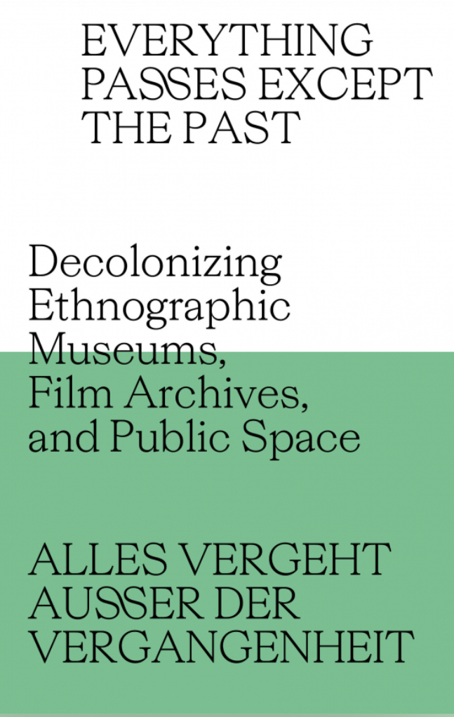 Everything Passes Except the Past: Decolonizing Ethnographic Museums, Film Archives and Public Spaces